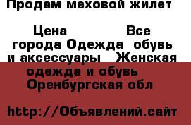 Продам меховой жилет › Цена ­ 14 500 - Все города Одежда, обувь и аксессуары » Женская одежда и обувь   . Оренбургская обл.